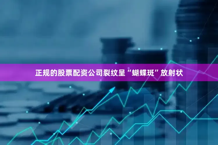 正规的股票配资公司裂纹呈“蝴蝶斑”放射状