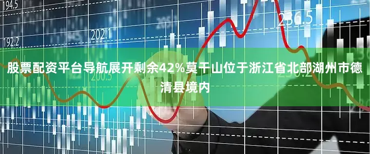 股票配资平台导航展开剩余42%莫干山位于浙江省北部湖州市德清县境内
