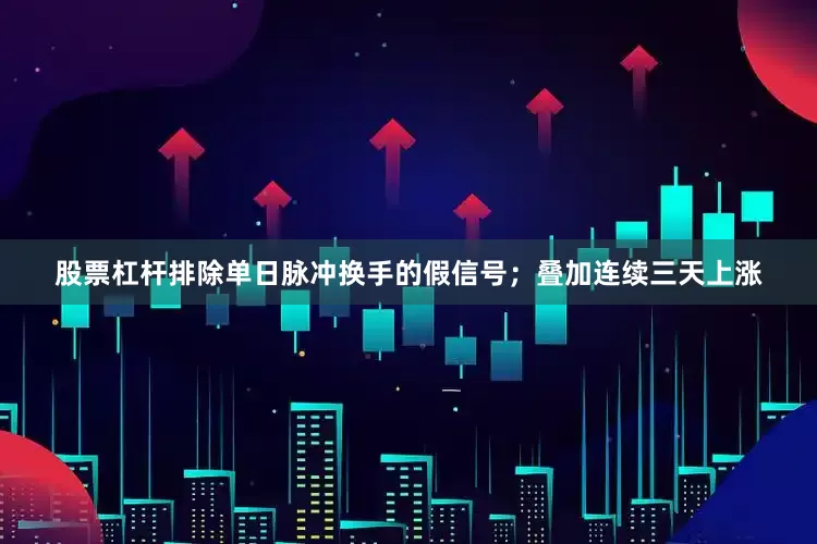 股票杠杆排除单日脉冲换手的假信号；叠加连续三天上涨