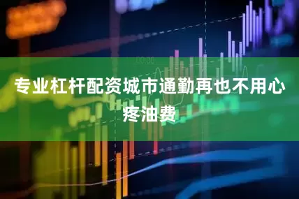 专业杠杆配资城市通勤再也不用心疼油费