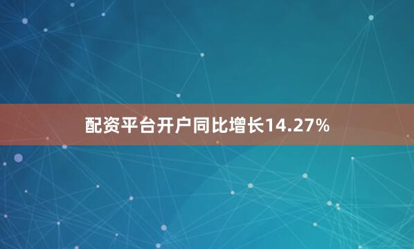 配资平台开户同比增长14.27%