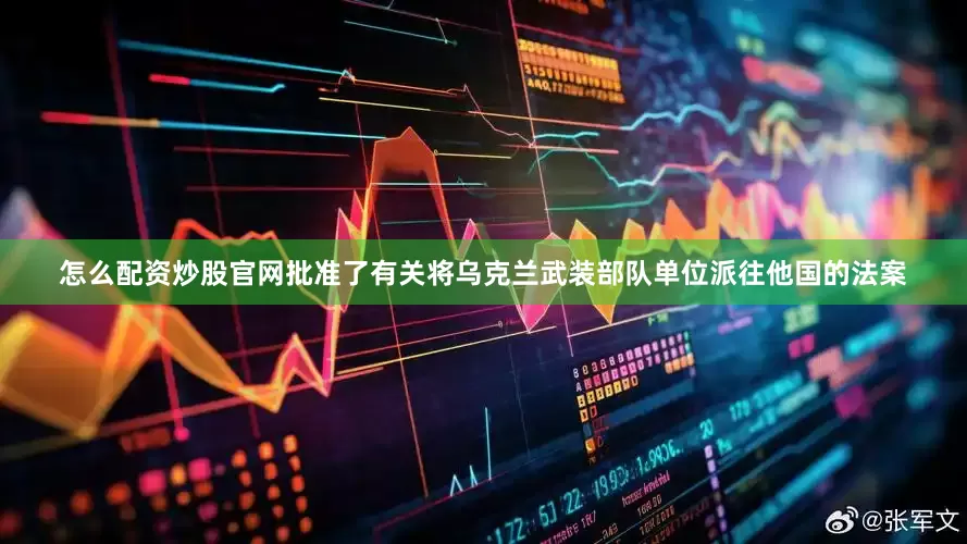 怎么配资炒股官网批准了有关将乌克兰武装部队单位派往他国的法案