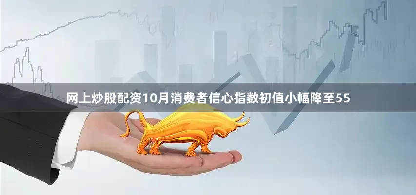 网上炒股配资10月消费者信心指数初值小幅降至55