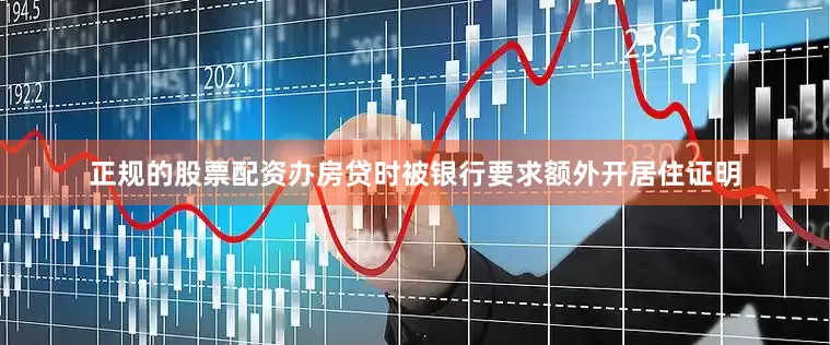 正规的股票配资办房贷时被银行要求额外开居住证明