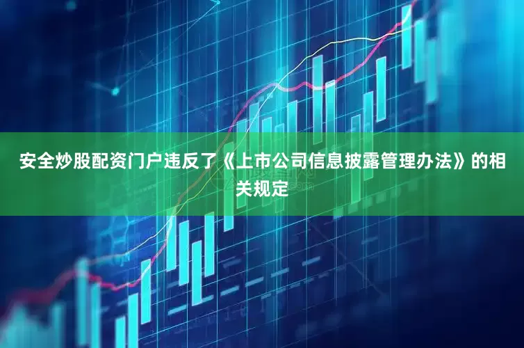 安全炒股配资门户违反了《上市公司信息披露管理办法》的相关规定