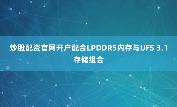 炒股配资官网开户配合LPDDR5内存与UFS 3.1存储组合