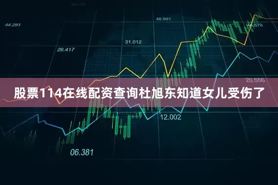 股票114在线配资查询杜旭东知道女儿受伤了