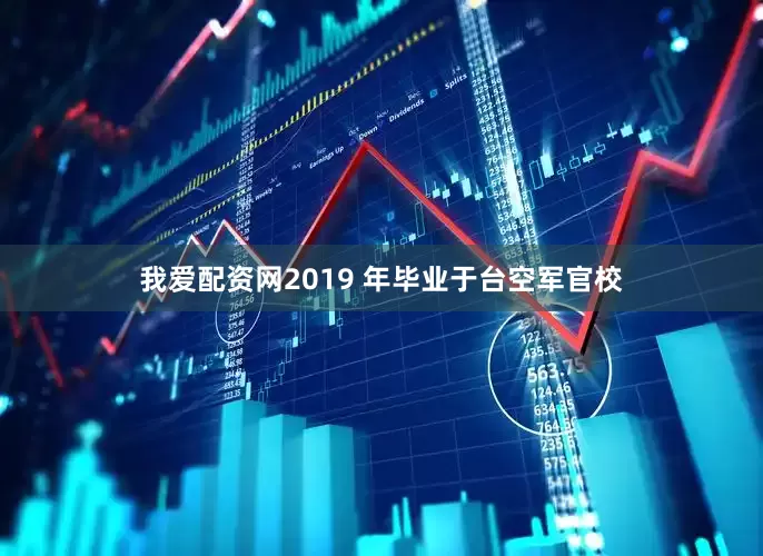 我爱配资网2019 年毕业于台空军官校