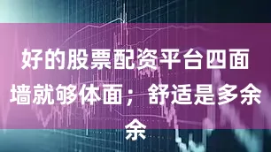好的股票配资平台四面墙就够体面；舒适是多余