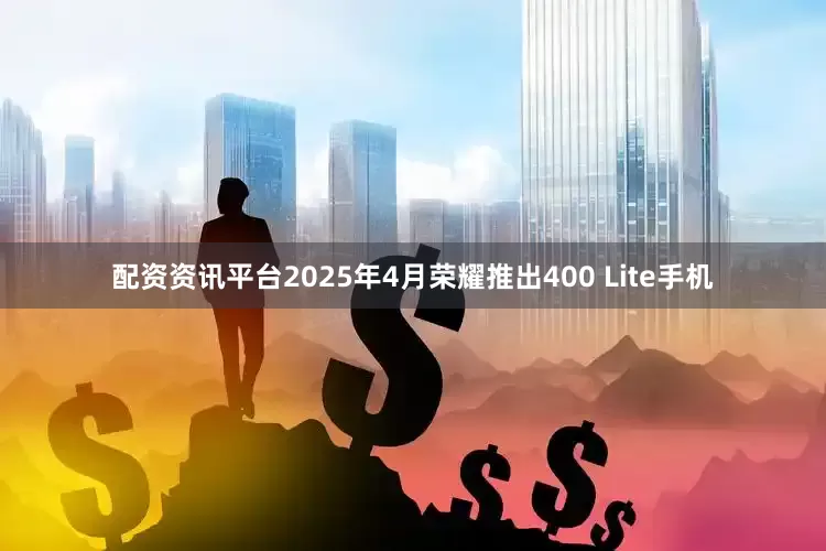 配资资讯平台2025年4月荣耀推出400 Lite手机