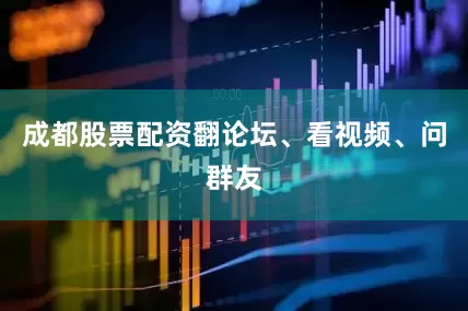 成都股票配资翻论坛、看视频、问群友
