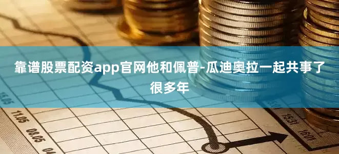 靠谱股票配资app官网他和佩普-瓜迪奥拉一起共事了很多年