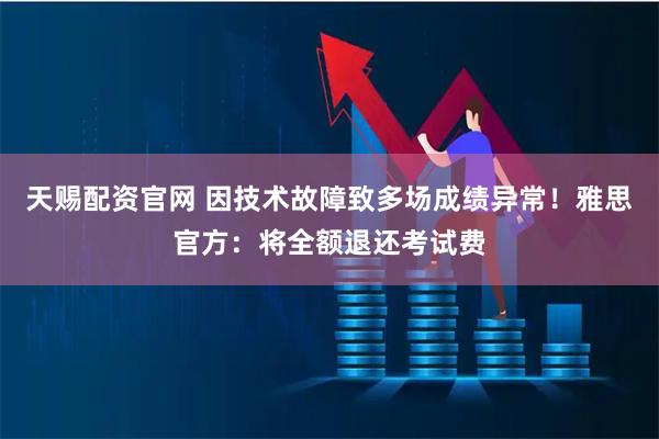 天赐配资官网 因技术故障致多场成绩异常！雅思官方：将全额退还考试费