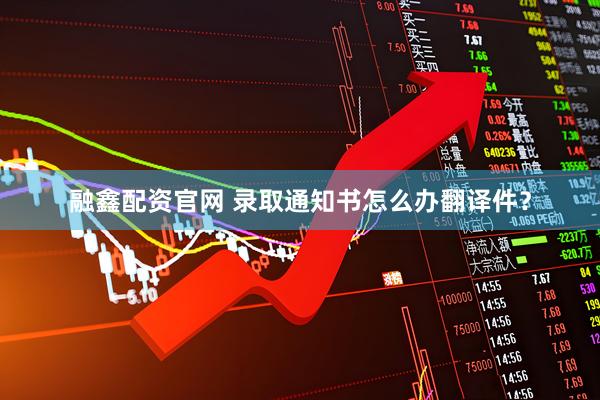 融鑫配资官网 录取通知书怎么办翻译件？