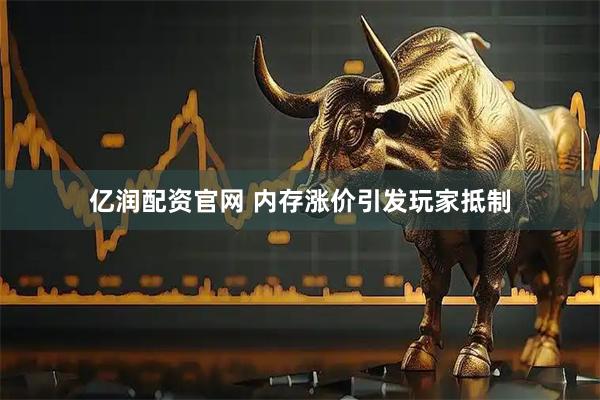 亿润配资官网 内存涨价引发玩家抵制