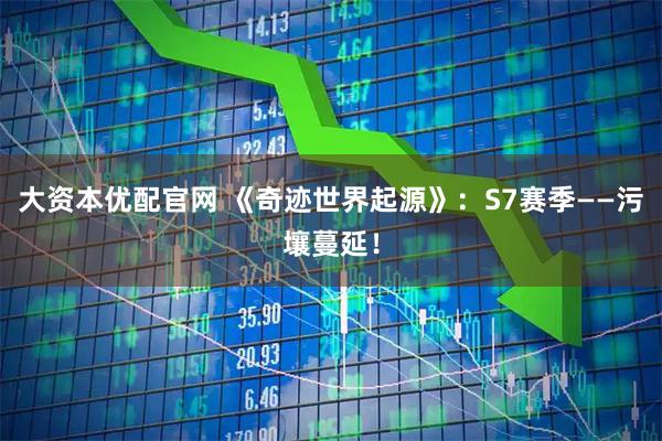 大资本优配官网 《奇迹世界起源》：S7赛季——污壤蔓延！