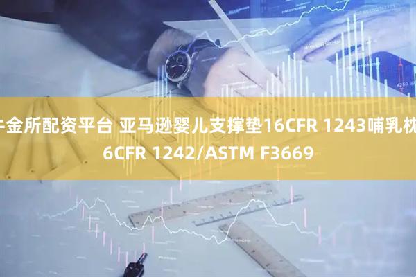 牛金所配资平台 亚马逊婴儿支撑垫16CFR 1243哺乳枕16CFR 1242/ASTM F3669