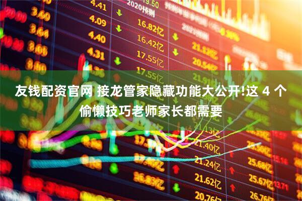 友钱配资官网 接龙管家隐藏功能大公开!这 4 个偷懒技巧老师家长都需要