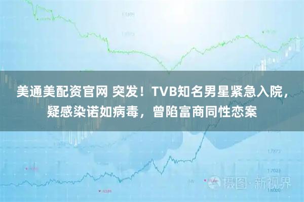 美通美配资官网 突发！TVB知名男星紧急入院，疑感染诺如病毒，曾陷富商同性恋案